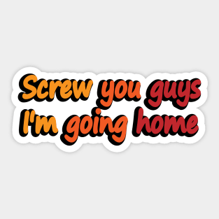 Screw you guys I'm going home Sticker